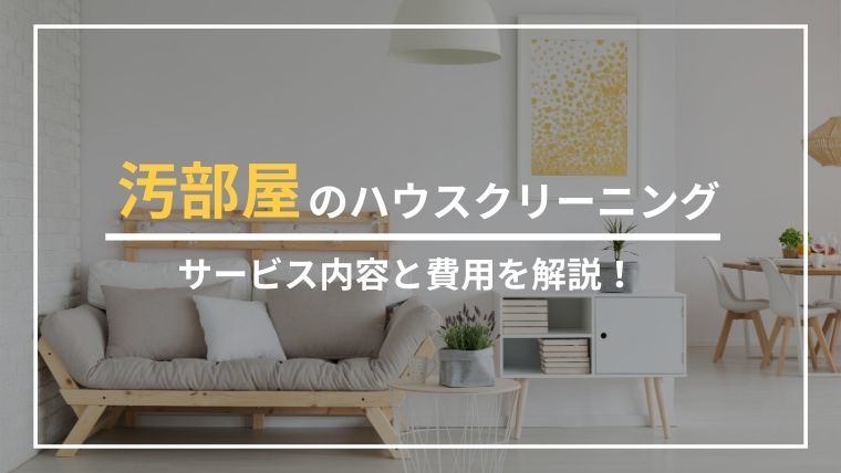 汚部屋をハウスクリーニングしたい！依頼できるサービスと費用を徹底解説！