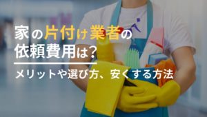 家の片付け業者の依頼費用は？メリットや選び方、安くする方法