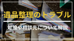 遺品整理のトラブルは回避できる！対策や相談先について紹介