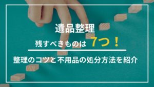 遺品整理で残すべきものは７つ！整理のコツと不用品の処分方法を紹介