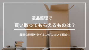 遺品整理で買取ってもらえるものは？最適な時期やタイミングについて紹介！