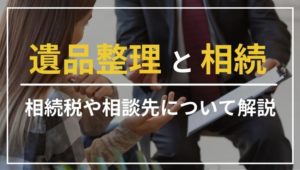 遺品整理では相続の知識が必須！相続税や相談先について解説