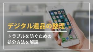 デジタル遺品の整理はどうしたらよい？トラブルを防ぐ方法とは