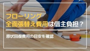 賃貸退去時にはフローリングの全面張替えが必要？原状回復費用の目安