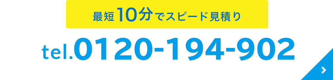 最短10分でスピードお見積り 0120‒194‒902 【電話受付】9:00〜19:00