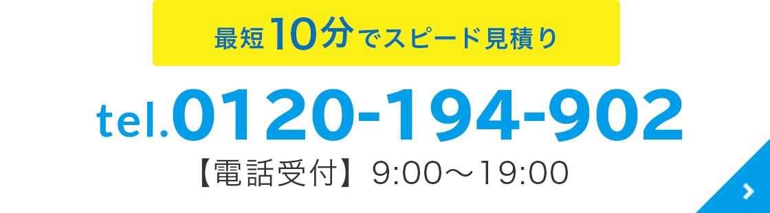 最短10分でスピードお見積り 0120‒194‒902 【電話受付】9:00〜19:00