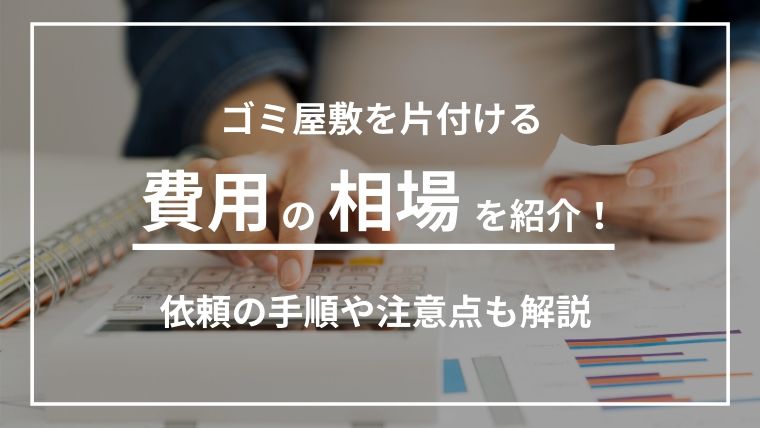 ゴミ屋敷を片付ける費用の相場を紹介！依頼の流れや注意点も解説