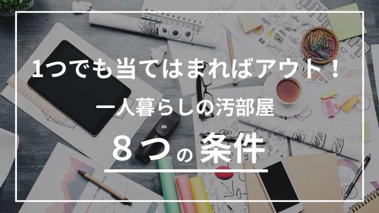 当てはまればアウト！一人暮らしの汚部屋に当てはまる８つの条件とは