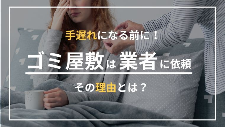 ゴミ屋敷で業者を呼ぶ基準は？当てはまったら手遅れになる前に動き出そう