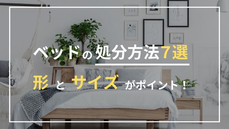 ベッドの処分方法７選！形とサイズに合わせた費用の上下に要注意！