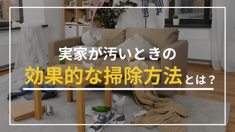 実家が汚いままだと3つのリスクがあった！効果的な掃除方法とは？
