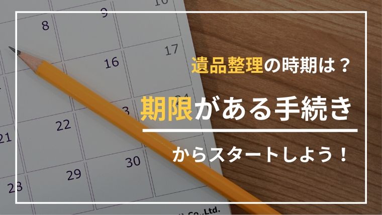 遺品整理の時期に悩んだらまず考えるべきことと期限がある手続き